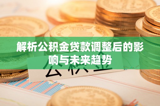 镇巴解析公积金贷款调整后的影响与未来趋势