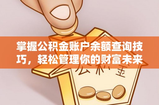 镇巴掌握公积金账户余额查询技巧，轻松管理你的财富未来