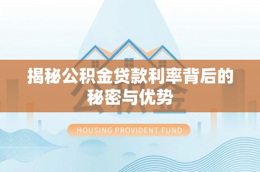 镇巴揭秘公积金贷款利率背后的秘密与优势