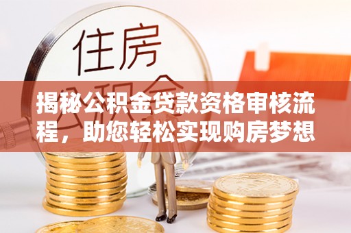镇巴揭秘公积金贷款资格审核流程，助您轻松实现购房梦想