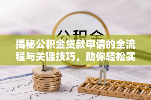 镇巴揭秘公积金贷款申请的全流程与关键技巧，助你轻松实现购房梦想