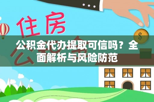 镇巴公积金代办提取可信吗？全面解析与风险防范