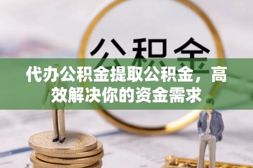 镇巴代办公积金提取公积金，高效解决你的资金需求