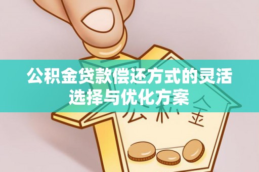 镇巴公积金贷款偿还方式的灵活选择与优化方案