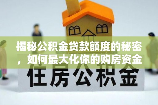 镇巴揭秘公积金贷款额度的秘密，如何最大化你的购房资金
