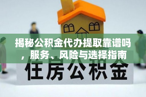 镇巴揭秘公积金代办提取靠谱吗，服务、风险与选择指南