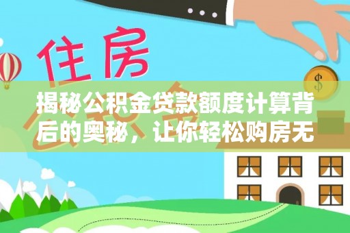 镇巴揭秘公积金贷款额度计算背后的奥秘，让你轻松购房无忧！