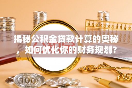 镇巴揭秘公积金贷款计算的奥秘，如何优化你的财务规划？