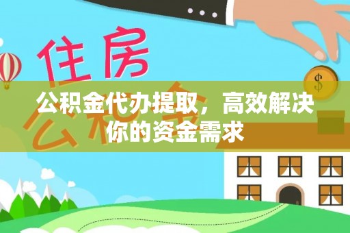 镇巴公积金代办提取，高效解决你的资金需求