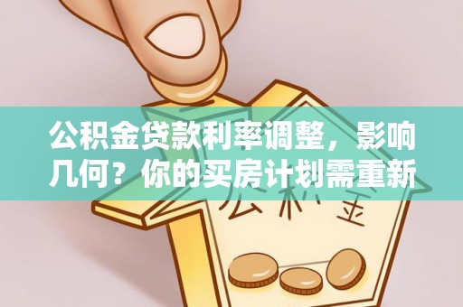镇巴公积金贷款利率调整，影响几何？你的买房计划需重新审视