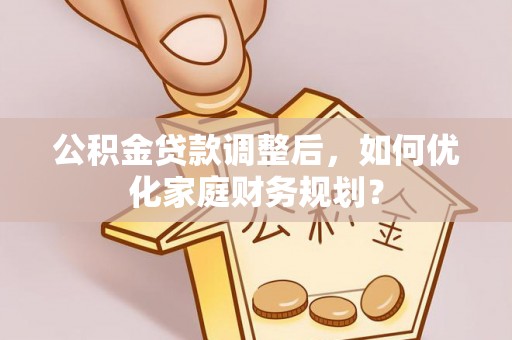 镇巴公积金贷款调整后，如何优化家庭财务规划？
