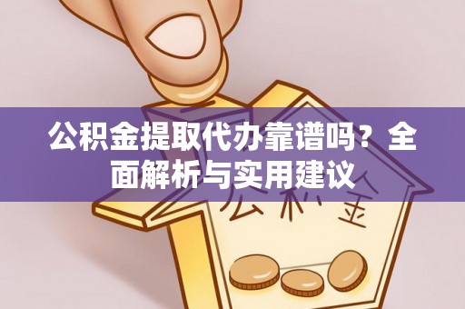 镇巴公积金提取代办靠谱吗？全面解析与实用建议