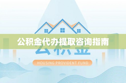 镇巴公积金代办提取咨询指南