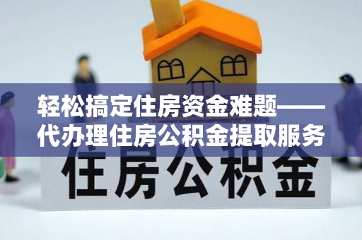 镇巴轻松搞定住房资金难题——代办理住房公积金提取服务详解