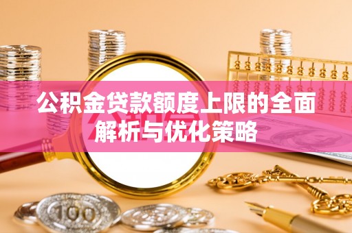 镇巴公积金贷款额度上限的全面解析与优化策略