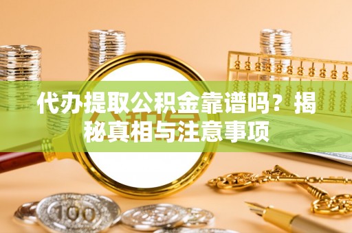 镇巴代办提取公积金靠谱吗？揭秘真相与注意事项