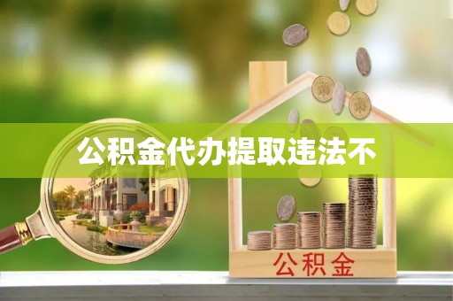 镇巴公积金代办提取违法不