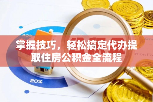 镇巴掌握技巧，轻松搞定代办提取住房公积金全流程