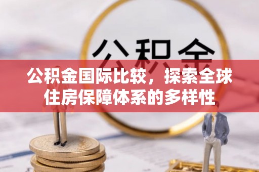镇巴公积金国际比较，探索全球住房保障体系的多样性
