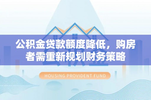 镇巴公积金贷款额度降低，购房者需重新规划财务策略
