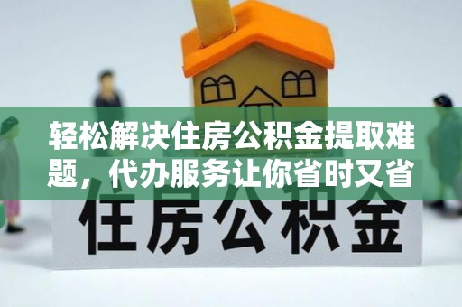 镇巴轻松解决住房公积金提取难题，代办服务让你省时又省心