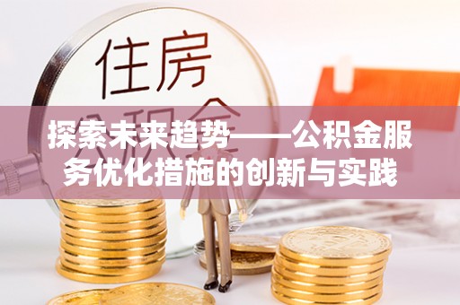 镇巴探索未来趋势——公积金服务优化措施的创新与实践