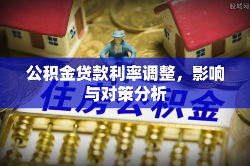 镇巴公积金贷款利率调整，影响与对策分析