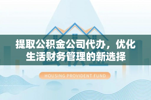 镇巴提取公积金公司代办，优化生活财务管理的新选择