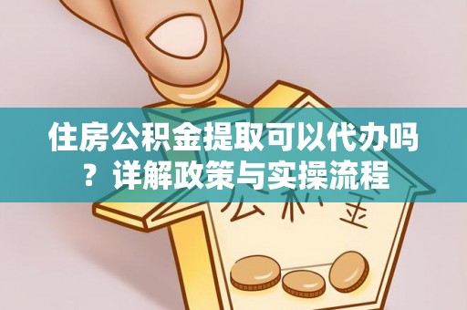 镇巴住房公积金提取可以代办吗？详解政策与实操流程