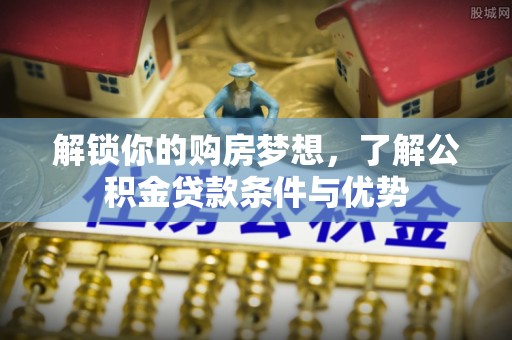 镇巴解锁你的购房梦想，了解公积金贷款条件与优势