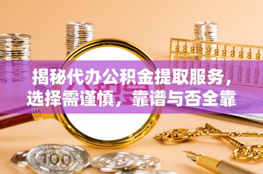 镇巴揭秘代办公积金提取服务，选择需谨慎，靠谱与否全靠这几点