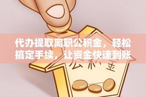 镇巴代办提取离职公积金，轻松搞定手续，让资金快速到账！