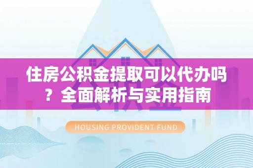 镇巴住房公积金提取可以代办吗？全面解析与实用指南