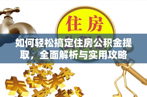 镇巴如何轻松搞定住房公积金提取，全面解析与实用攻略