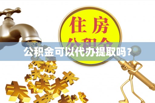 镇巴公积金可以代办提取吗？