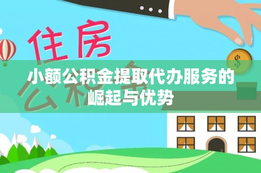 镇巴小额公积金提取代办服务的崛起与优势