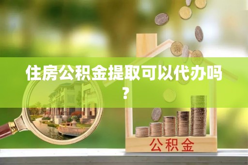 镇巴住房公积金提取可以代办吗？