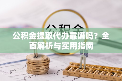 镇巴公积金提取代办靠谱吗？全面解析与实用指南